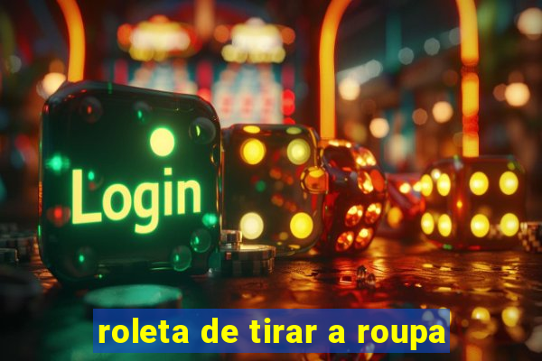 roleta de tirar a roupa